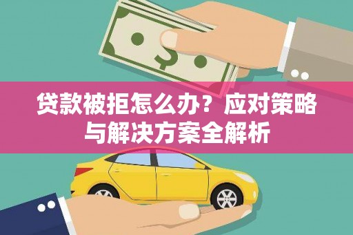 阿里贷款被拒怎么办？应对策略与解决方案全解析