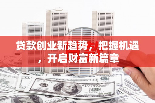 阿里贷款创业新趋势，把握机遇，开启财富新篇章