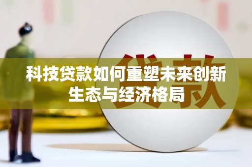 阿里科技贷款如何重塑未来创新生态与经济格局