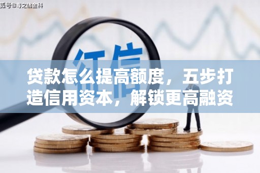 阿里贷款怎么提高额度，五步打造信用资本，解锁更高融资空间