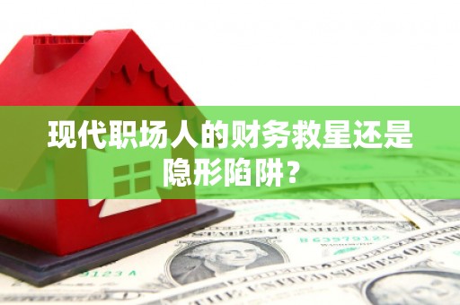 阿里现代职场人的财务救星还是隐形陷阱？