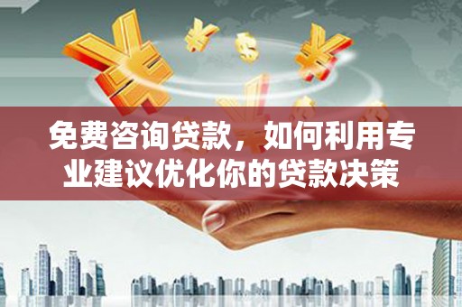 阿里免费咨询贷款，如何利用专业建议优化你的贷款决策