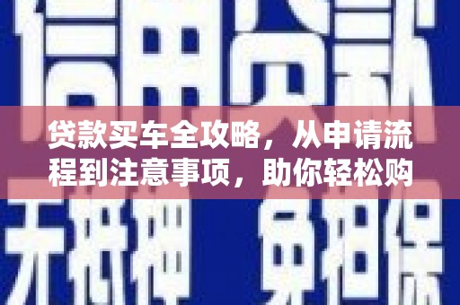 阿里贷款买车全攻略，从申请流程到注意事项，助你轻松购车