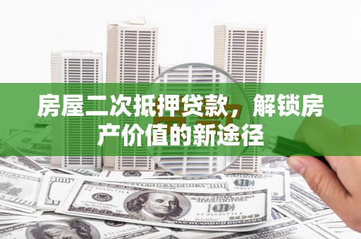 阿里房屋二次抵押贷款，解锁房产价值的新途径